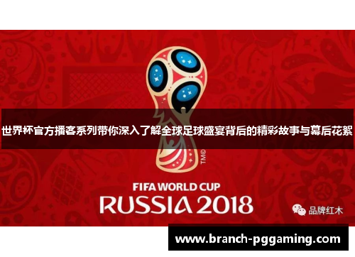 世界杯官方播客系列带你深入了解全球足球盛宴背后的精彩故事与幕后花絮
